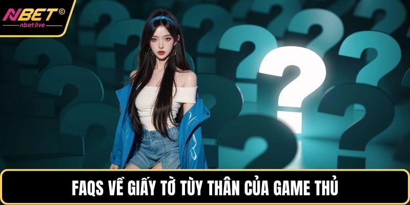 Đăng Ký Nbet Và Những Lưu Ý Quan Trọng Cho Hội Viên Mới FAQS về giấy tờ tùy thân của game thủ