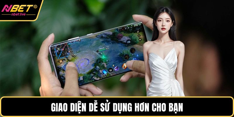 Tải App Nbet Và Những Điều Hội Viên Cần Biết Khi Sử Dụng Giao diện dễ sử dụng hơn cho bạn