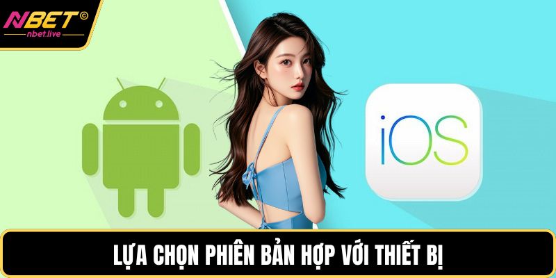 Tải App Nbet Và Những Điều Hội Viên Cần Biết Khi Sử Dụng Lựa chọn phiên bản hợp với thiết bị