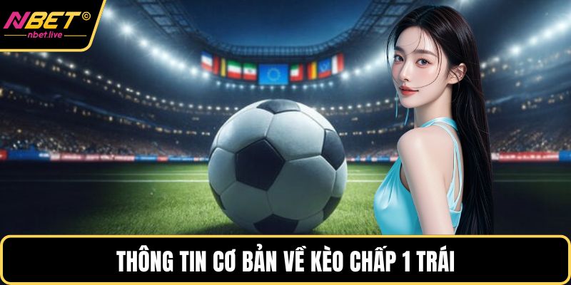 Kèo Chấp 1 Trái Là Gì? Cách Chơi Hiệu Quả Chắc Thắng Thông tin cơ bản về kèo chấp 1 trái